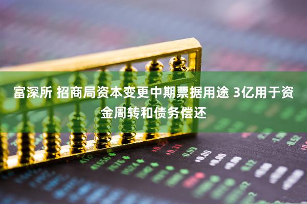 富深所 招商局资本变更中期票据用途 3亿用于资金周转和债务偿还