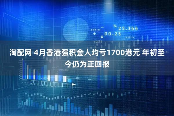 淘配网 4月香港强积金人均亏1700港元 年初至今仍为正回报