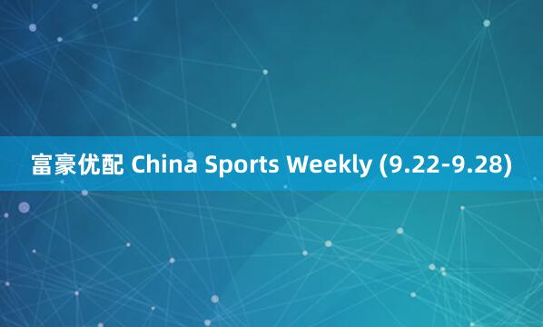 富豪优配 China Sports Weekly (9.22-9.28)