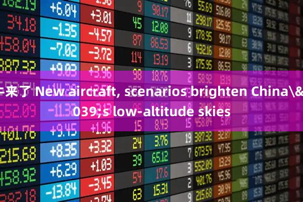 牛来了 New aircraft, scenarios brighten China's low-altitude skies