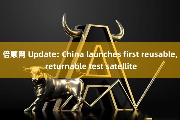 倍顺网 Update: China launches first reusable, returnable test satellite