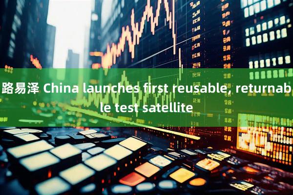 路易泽 China launches first reusable, returnable test satellite