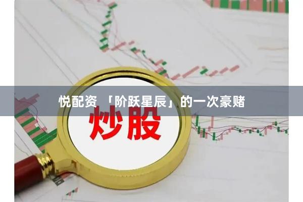 悦配资 「阶跃星辰」的一次豪赌