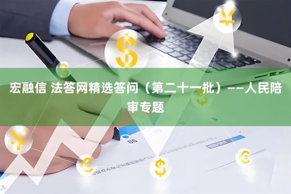 宏融信 法答网精选答问（第二十一批）——人民陪审专题