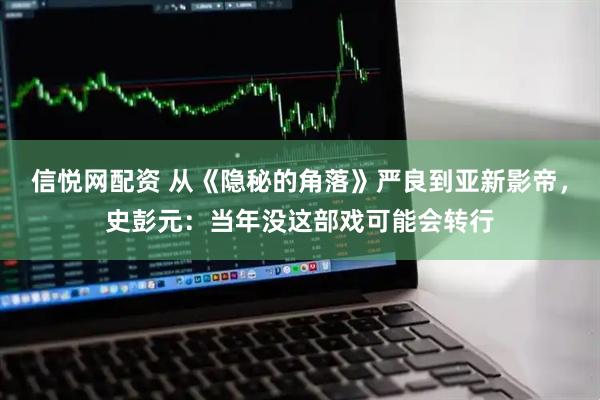 信悦网配资 从《隐秘的角落》严良到亚新影帝，史彭元：当年没这部戏可能会转行