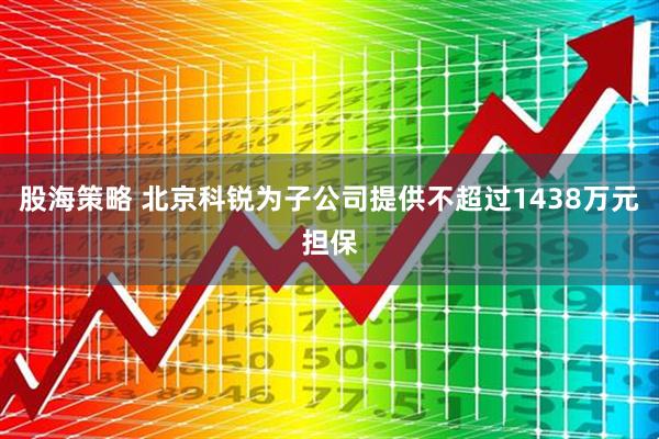 股海策略 北京科锐为子公司提供不超过1438万元担保