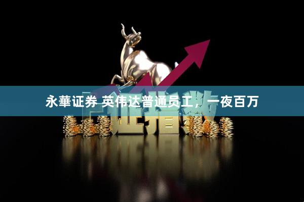 永華证券 英伟达普通员工，一夜百万