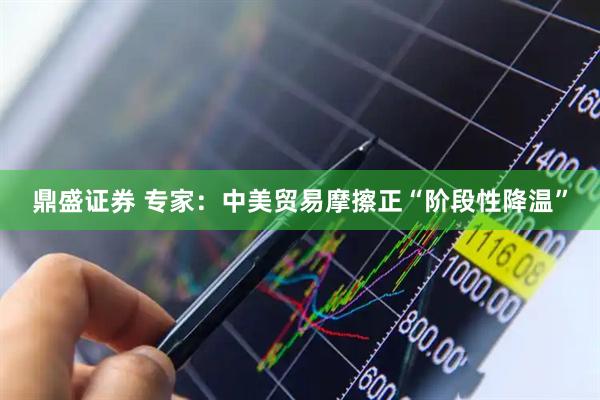 鼎盛证券 专家：中美贸易摩擦正“阶段性降温”