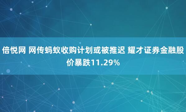 倍悦网 网传蚂蚁收购计划或被推迟 耀才证券金融股价暴跌11.29%