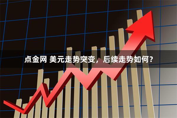 点金网 美元走势突变，后续走势如何？
