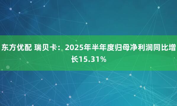 东方优配 瑞贝卡：2025年半年度归母净利润同比增长15.31%