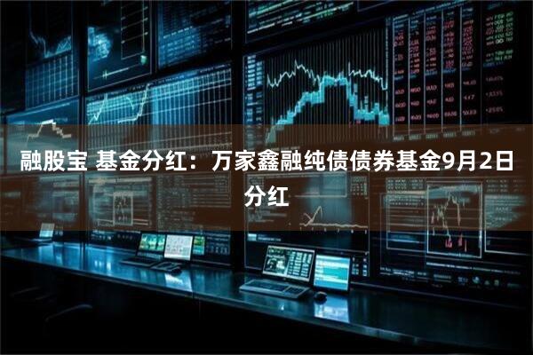融股宝 基金分红：万家鑫融纯债债券基金9月2日分红
