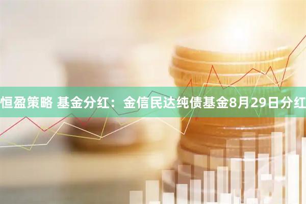 恒盈策略 基金分红：金信民达纯债基金8月29日分红