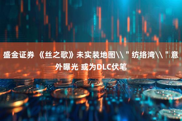 盛金证券 《丝之歌》未实装地图\＂纺络湾\＂意外曝光 或为DLC伏笔