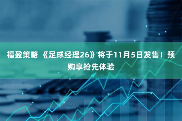 福盈策略 《足球经理26》将于11月5日发售！预购享抢先体验