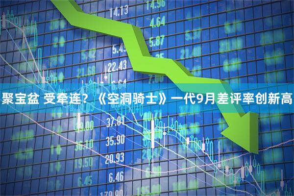 聚宝盆 受牵连？《空洞骑士》一代9月差评率创新高
