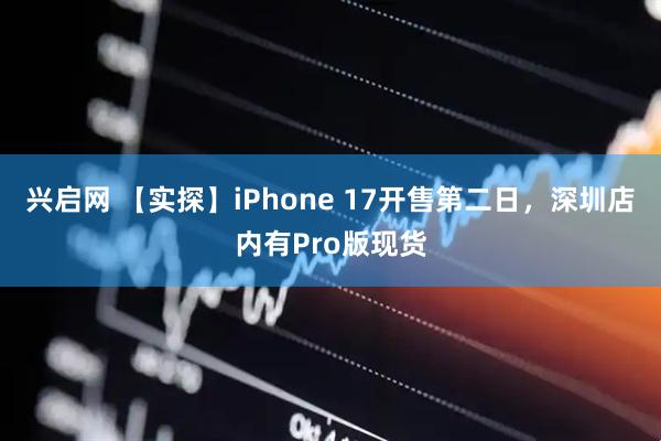 兴启网 【实探】iPhone 17开售第二日，深圳店内有Pro版现货