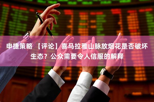 申捷策略 【评论】喜马拉雅山脉放烟花是否破坏生态？公众需要令人信服的解释