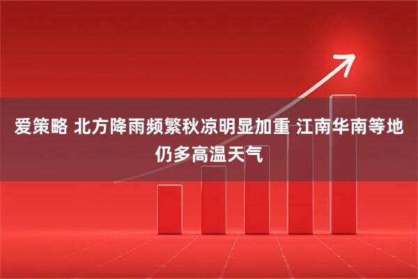 爱策略 北方降雨频繁秋凉明显加重 江南华南等地仍多高温天气