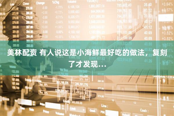 美林配资 有人说这是小海鲜最好吃的做法，复刻了才发现…