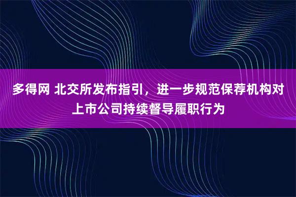 多得网 北交所发布指引，进一步规范保荐机构对上市公司持续督导履职行为