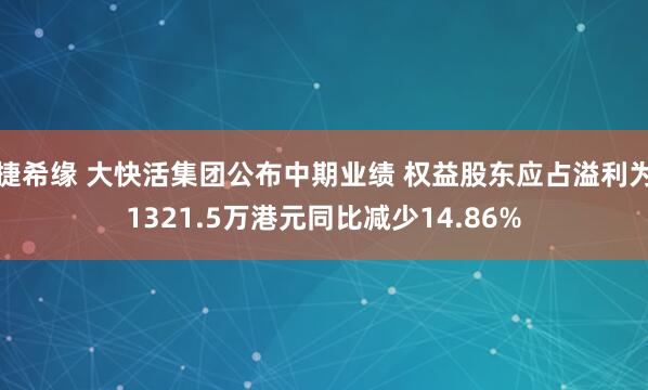 捷希缘 大快活集团公布中期业绩 权益股东应占溢利为1321.5万港元同比减少14.86%