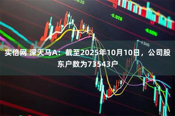 实倍网 深天马A：截至2025年10月10日，公司股东户数为73543户