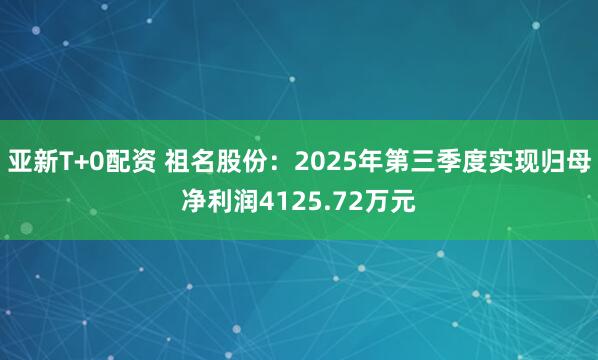 亚新T+0配资 祖名股份：2025年第三季度实现归母净利润4125.72万元