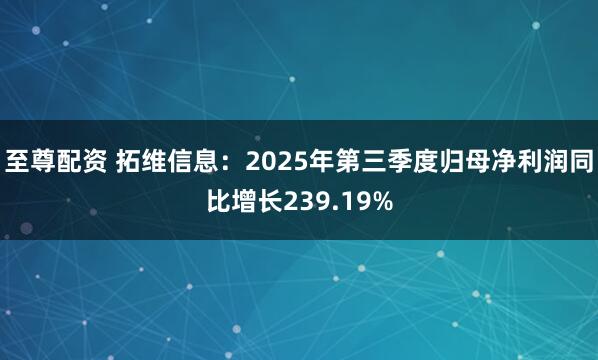 至尊配资 拓维信息：2025年第三季度归母净利润同比增长239.19%