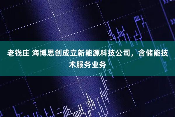 老钱庄 海博思创成立新能源科技公司，含储能技术服务业务