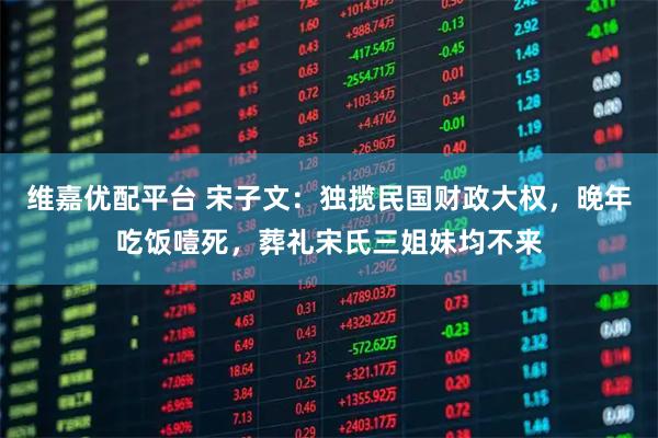 维嘉优配平台 宋子文：独揽民国财政大权，晚年吃饭噎死，葬礼宋氏三姐妹均不来